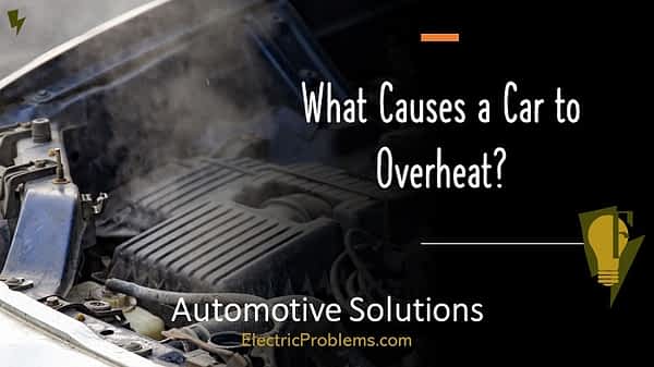 What Causes A Car To Overheat? [8 Reasons] - Electric Problems